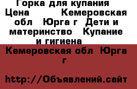 Горка для купания › Цена ­ 300 - Кемеровская обл., Юрга г. Дети и материнство » Купание и гигиена   . Кемеровская обл.,Юрга г.